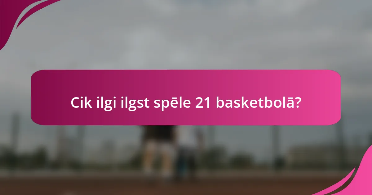 Cik ilgi ilgst spēle 21 basketbolā?