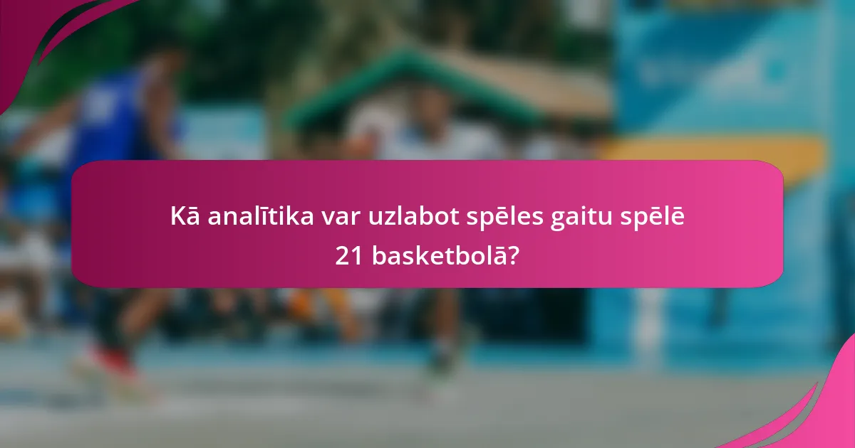 Kā analītika var uzlabot spēles gaitu spēlē 21 basketbolā?