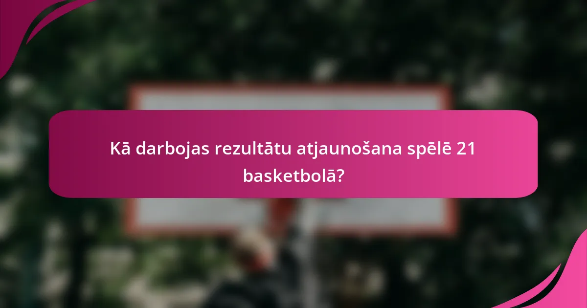 Kā darbojas rezultātu atjaunošana spēlē 21 basketbolā?