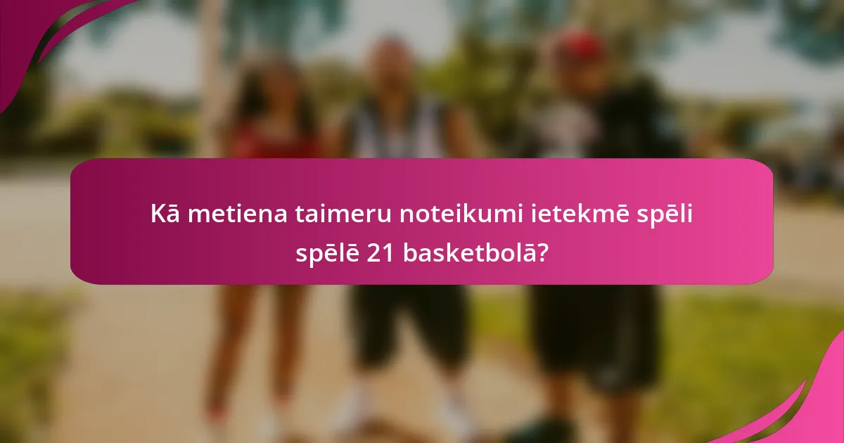 Kā metiena taimeru noteikumi ietekmē spēli spēlē 21 basketbolā?
