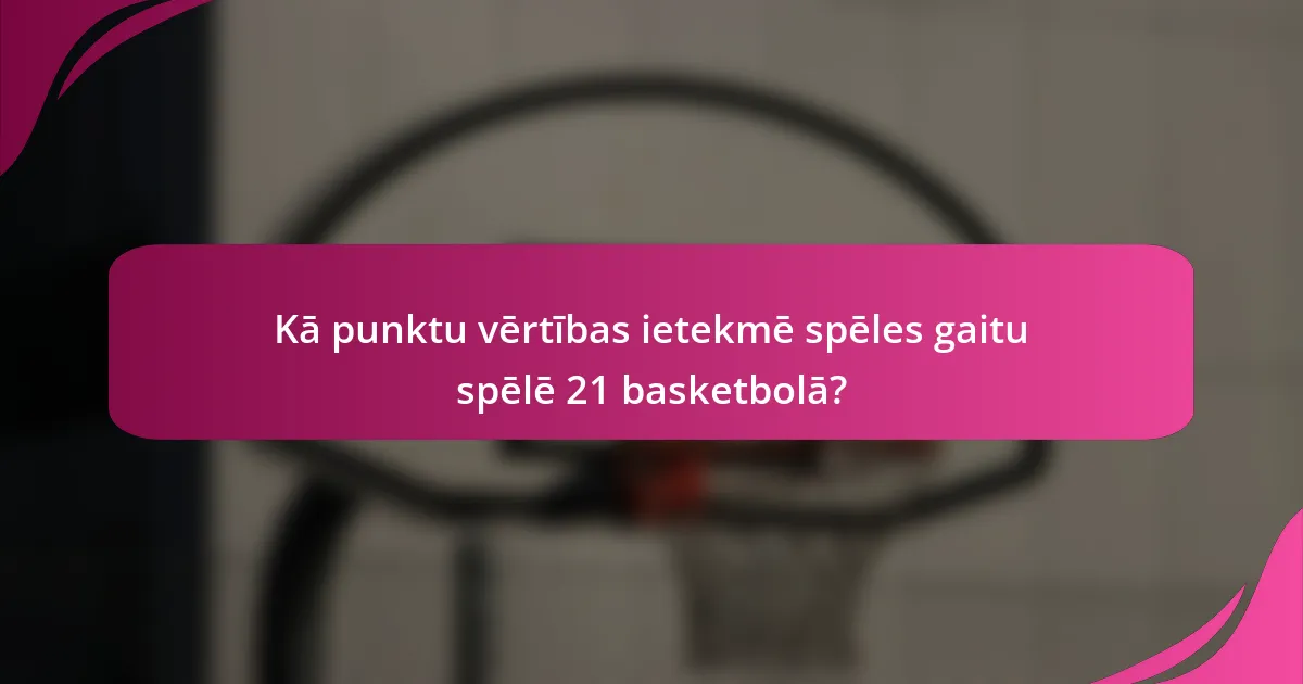 Kā punktu vērtības ietekmē spēles gaitu spēlē 21 basketbolā?