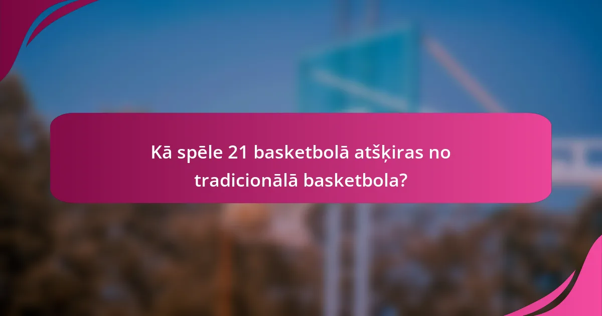 Kā spēle 21 basketbolā atšķiras no tradicionālā basketbola?