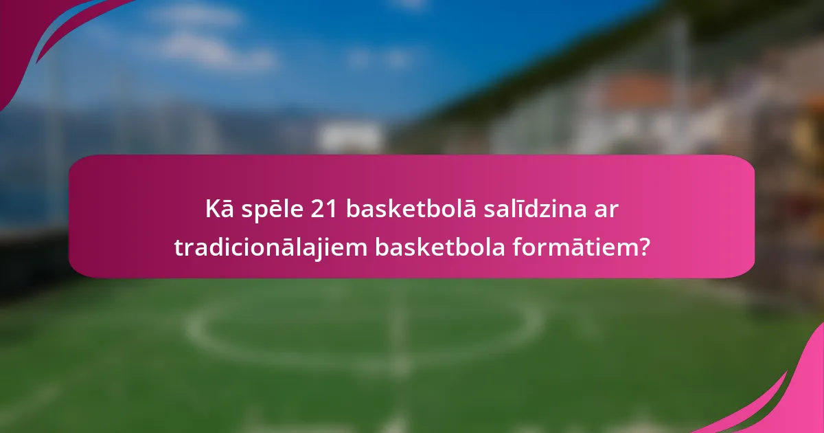 Kā spēle 21 basketbolā salīdzina ar tradicionālajiem basketbola formātiem?