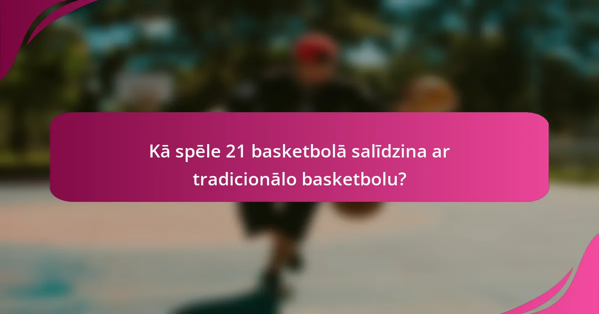 Kā spēle 21 basketbolā salīdzina ar tradicionālo basketbolu?