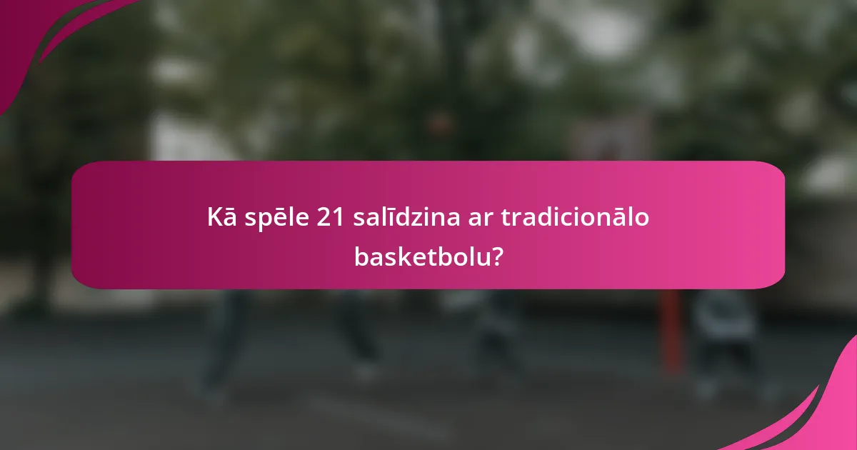 Kā spēle 21 salīdzina ar tradicionālo basketbolu?