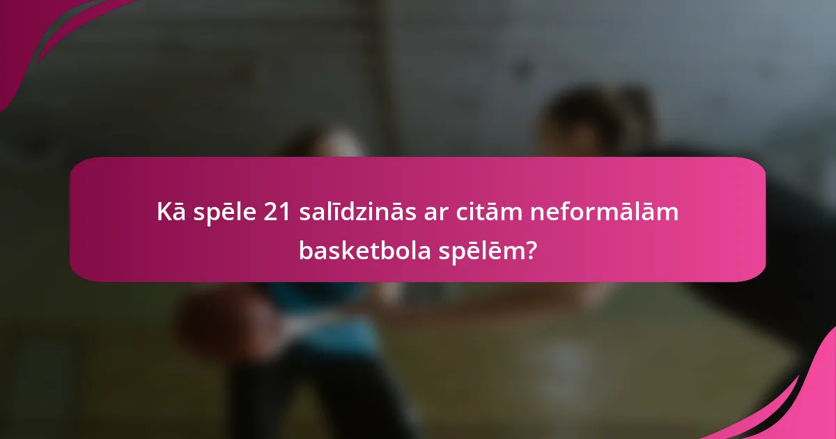 Kā spēle 21 salīdzinās ar citām neformālām basketbola spēlēm?