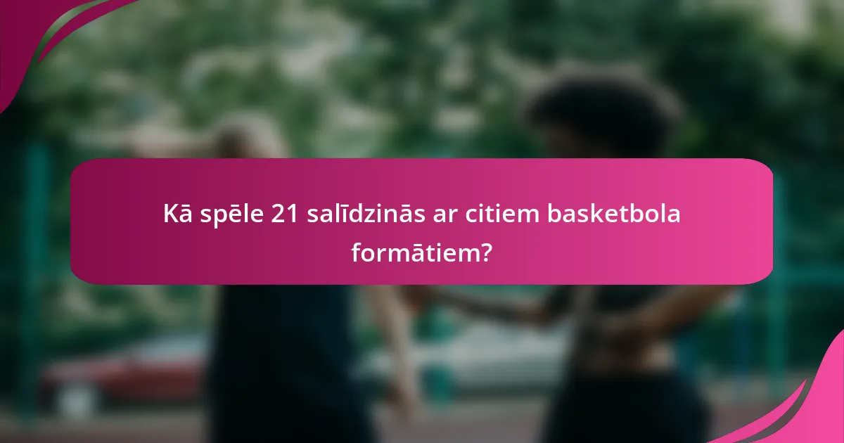 Kā spēle 21 salīdzinās ar citiem basketbola formātiem?