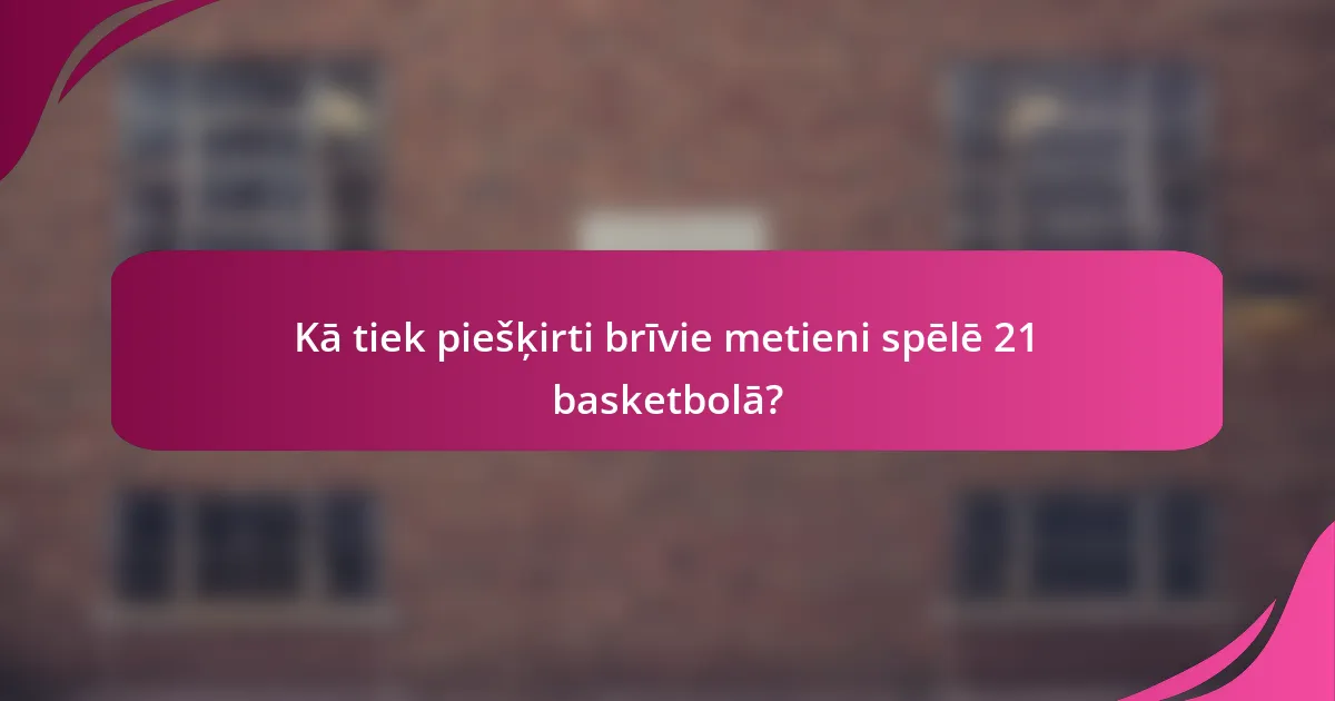 Kā tiek piešķirti brīvie metieni spēlē 21 basketbolā?