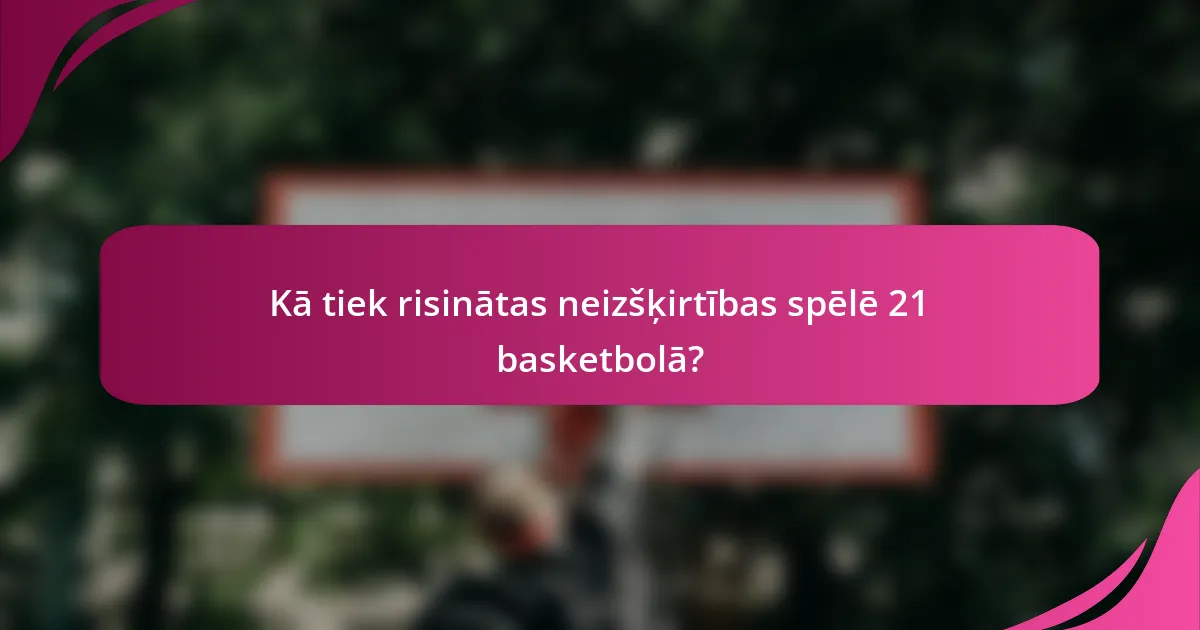 Kā tiek risinātas neizšķirtības spēlē 21 basketbolā?