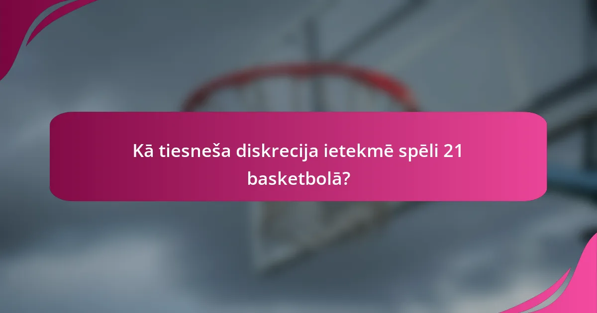 Kā tiesneša diskrecija ietekmē spēli 21 basketbolā?