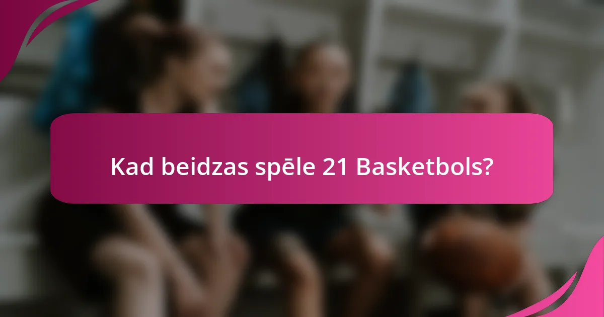 Kad beidzas spēle 21 Basketbols?