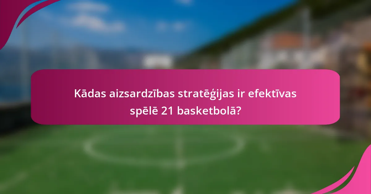 Kādas aizsardzības stratēģijas ir efektīvas spēlē 21 basketbolā?