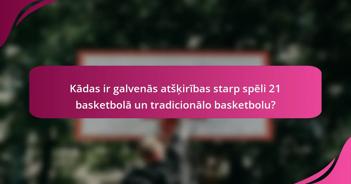 Kādas ir galvenās atšķirības starp spēli 21 basketbolā un tradicionālo basketbolu?