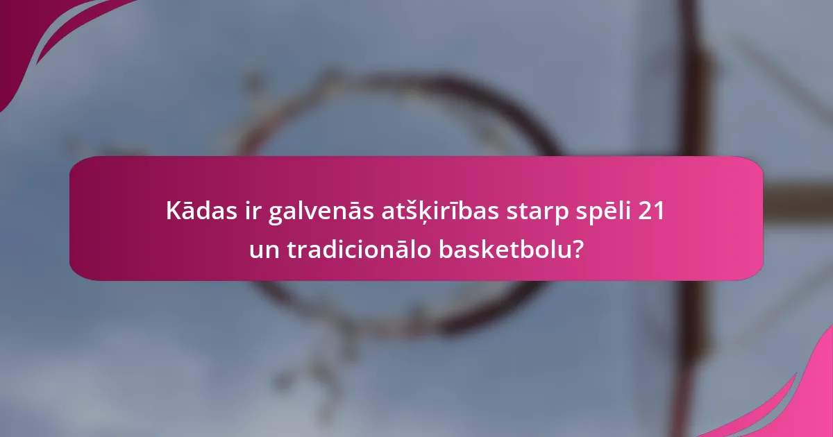 Kādas ir galvenās atšķirības starp spēli 21 un tradicionālo basketbolu?