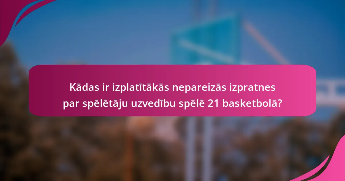 Kādas ir izplatītākās nepareizās izpratnes par spēlētāju uzvedību spēlē 21 basketbolā?