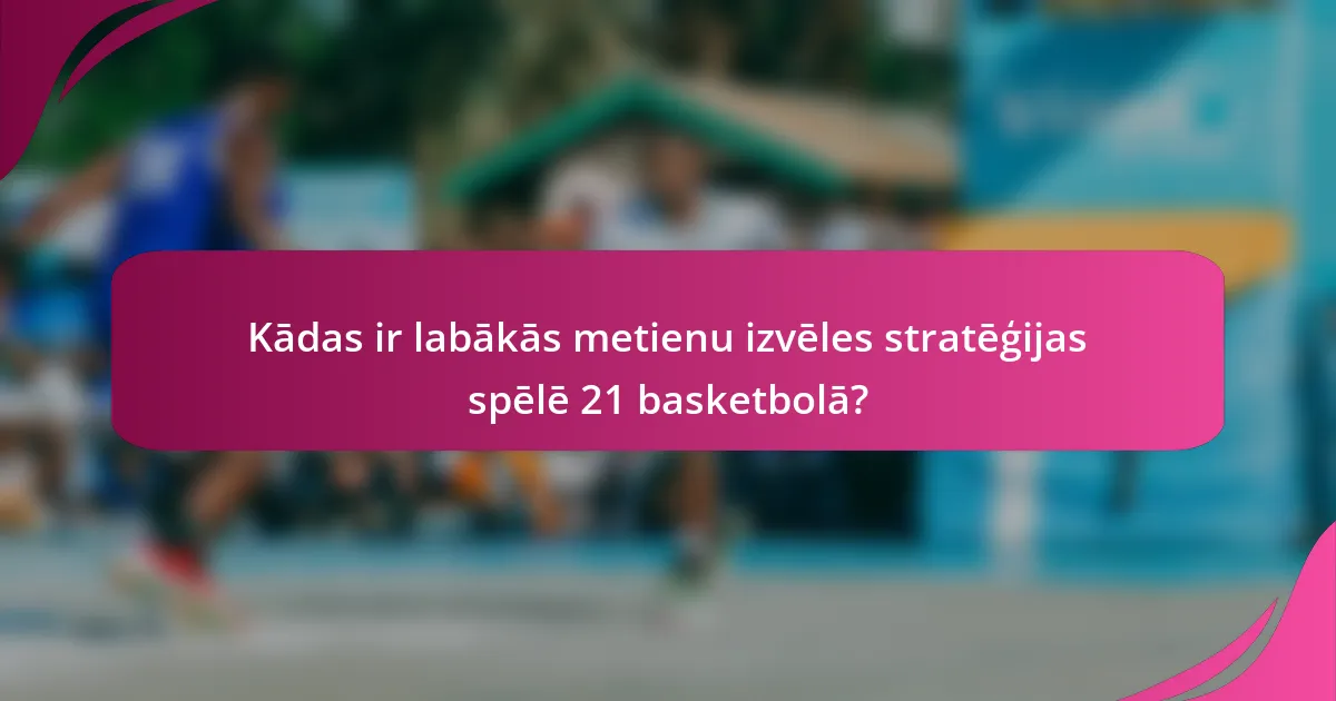 Kādas ir labākās metienu izvēles stratēģijas spēlē 21 basketbolā?