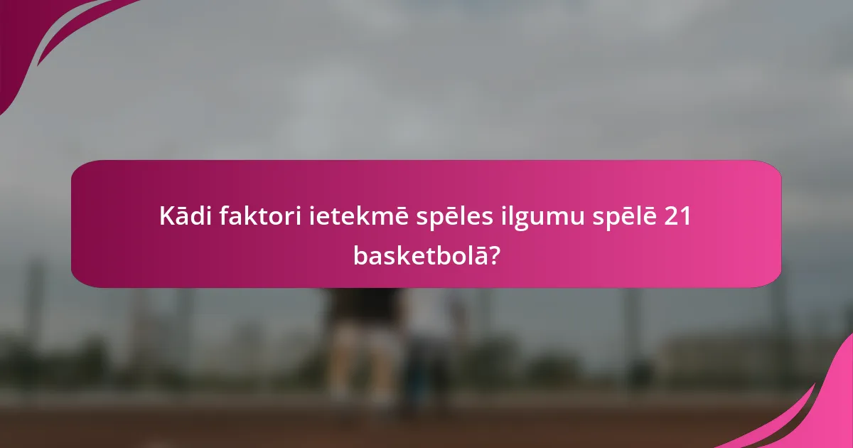 Kādi faktori ietekmē spēles ilgumu spēlē 21 basketbolā?
